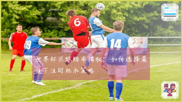 世界杯买球赔率揭秘：如何选择最佳下注时机和策略