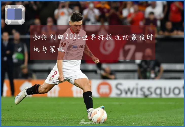如何判断2026世界杯投注的最佳时机与策略
