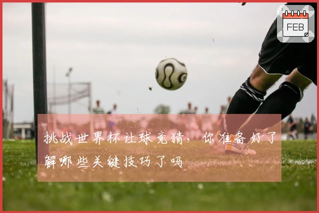 挑战世界杯让球竞猜，你准备好了解哪些关键技巧了吗