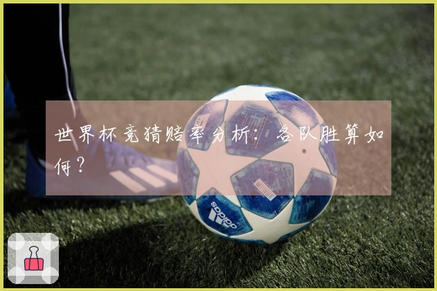 世界杯竞猜赔率分析：各队胜算如何？