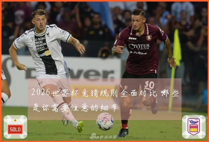 2026世界杯竞猜规则全面对比 哪些是你需要注意的细节