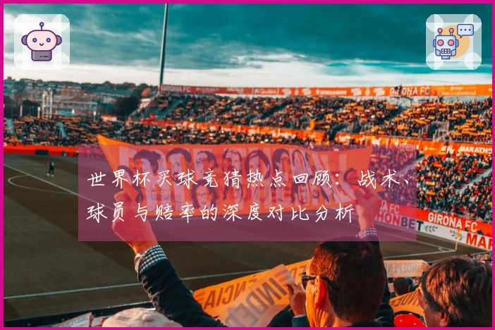 世界杯买球竞猜热点回顾：战术、球员与赔率的深度对比分析
