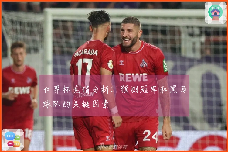 世界杯竞猜分析：预测冠军和黑马球队的关键因素