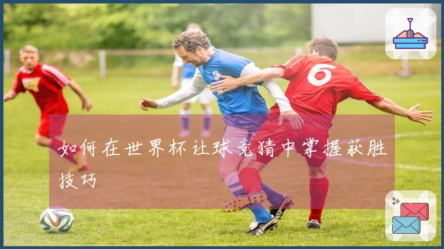 如何在世界杯让球竞猜中掌握获胜技巧