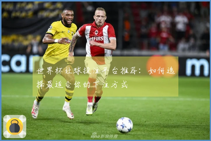 世界杯让球投注平台推荐：如何选择最适合你的下注方式