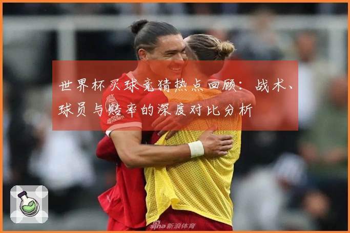 世界杯买球竞猜热点回顾：战术、球员与赔率的深度对比分析