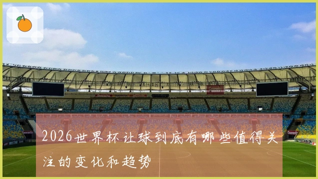 2026世界杯让球到底有哪些值得关注的变化和趋势