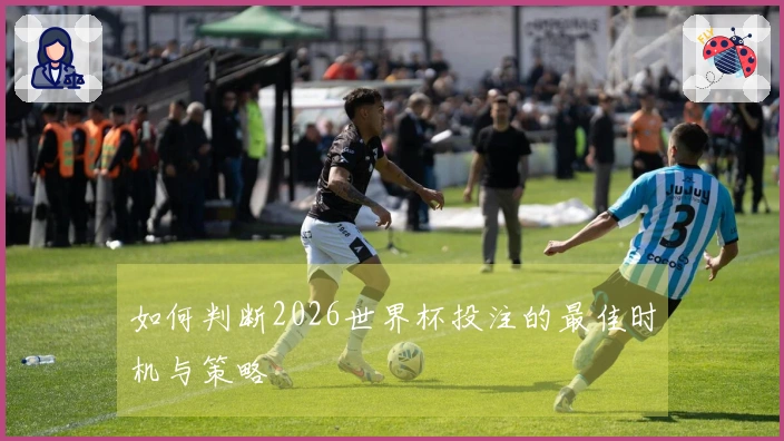 如何判断2026世界杯投注的最佳时机与策略