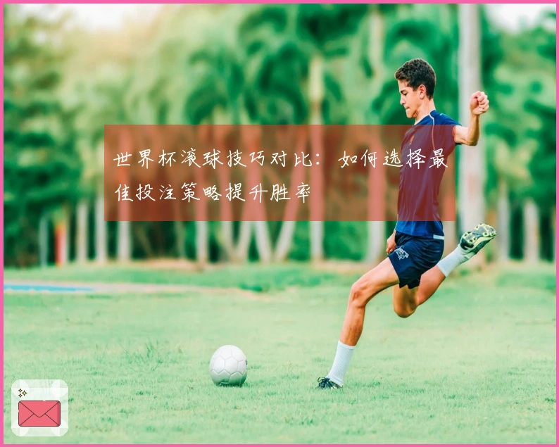 世界杯滚球技巧对比：如何选择最佳投注策略提升胜率