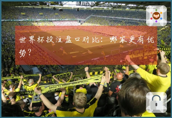 世界杯投注盘口对比：哪家更有优势？