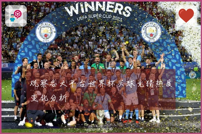 观察各大平台世界杯买球竞猜热度变化分析